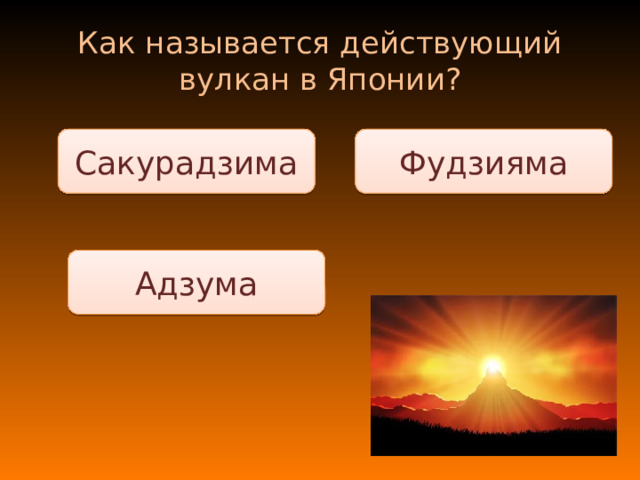 Как называется действующий вулкан в Японии? Фудзияма Сакурадзима Адзума 