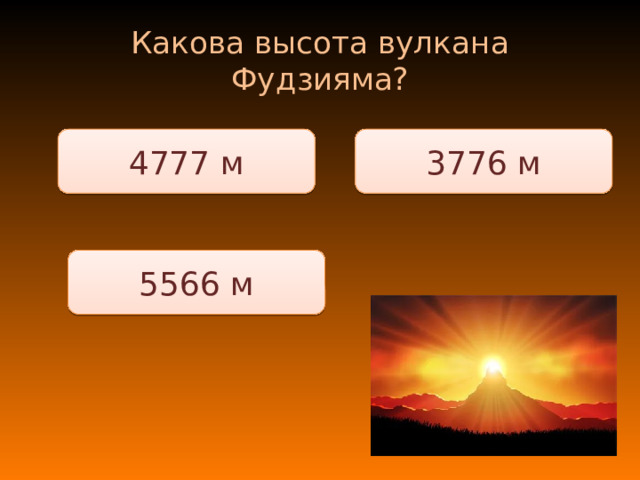 Какова высота вулкана Фудзияма? 3776 м 4777 м 5566 м 