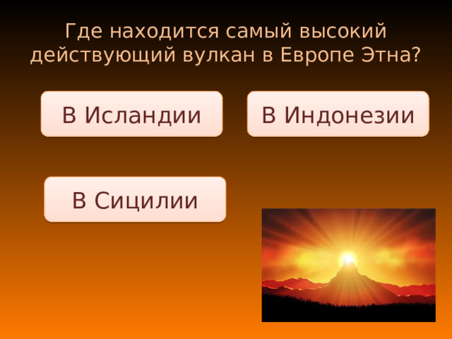 Где находится самый высокий действующий вулкан в Европе Этна? В Индонезии В Исландии В Сицилии 