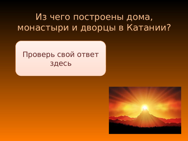 Из чего построены дома, монастыри и дворцы в Катании? Проверь свой ответ здесь Из затвердевшей лавы вулкана Этна 