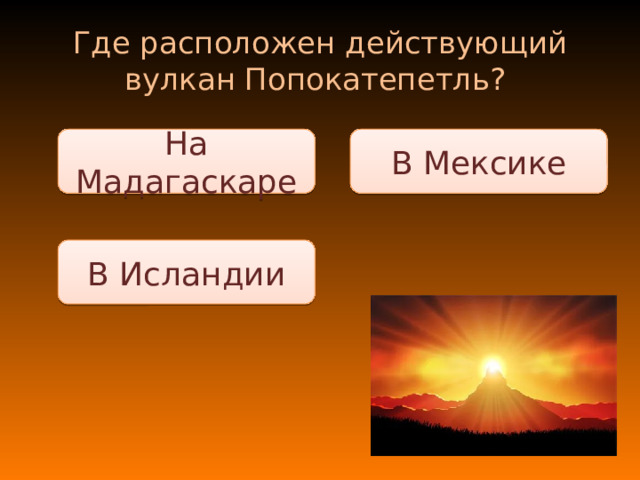 Где расположен действующий вулкан Попокатепетль? В Мексике На Мадагаскаре В Исландии 