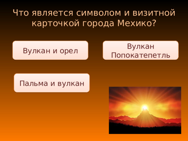 Что является символом и визитной карточкой города Мехико? Вулкан Попокатепетль Вулкан и орел Пальма и вулкан 