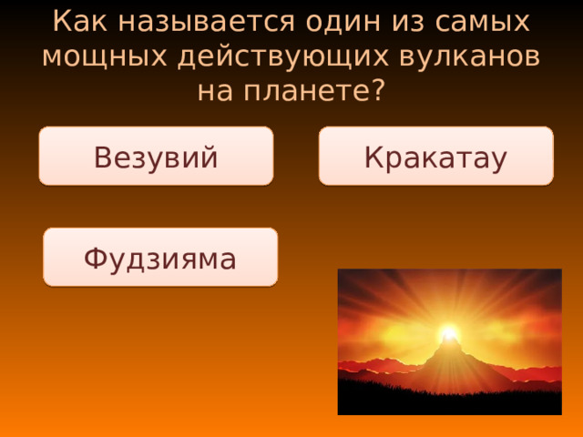 Как называется один из самых мощных действующих вулканов на планете? Кракатау Везувий Фудзияма 