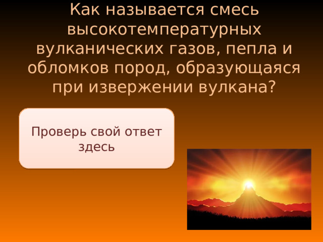 Как называется смесь высокотемпературных вулканических газов, пепла и обломков пород, образующаяся при извержении вулкана? Пирокластический поток Проверь свой ответ здесь 