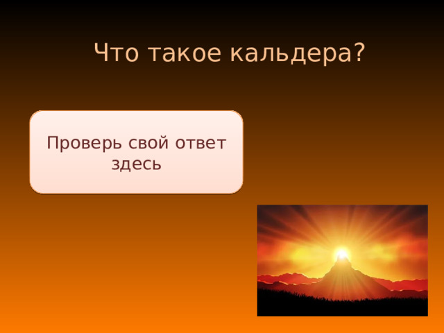 Что такое кальдера? Впадина на Земле, которая заполнена магмой Проверь свой ответ здесь 