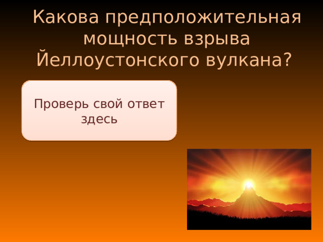 Какова предположительная мощность взрыва Йеллоустонского вулкана? В 1000 раз больше , чем взрыв бомбы в Хиросиме Проверь свой ответ здесь 