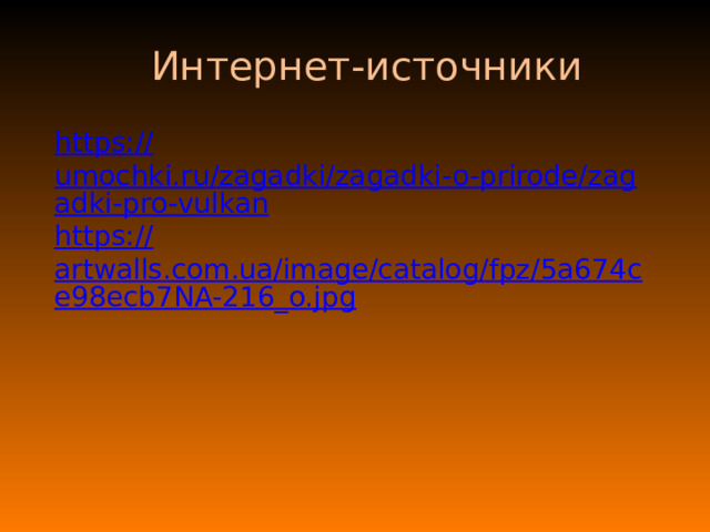 Интернет-источники https:// umochki.ru/zagadki/zagadki-o-prirode/zagadki-pro-vulkan https:// artwalls.com.ua/image/catalog/fpz/5a674ce98ecb7NA-216_o.jpg 