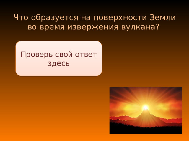 Что образуется на поверхности Земли во время извержения вулкана? Проверь свой ответ здесь Лава и вулканические газы 