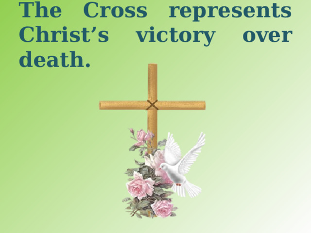 The Cross represents Christ’s victory over death. 