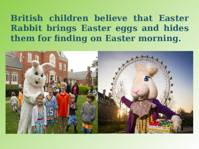 British children believe that Easter Rabbit brings Easter eggs and hides them for finding on Easter morning. 