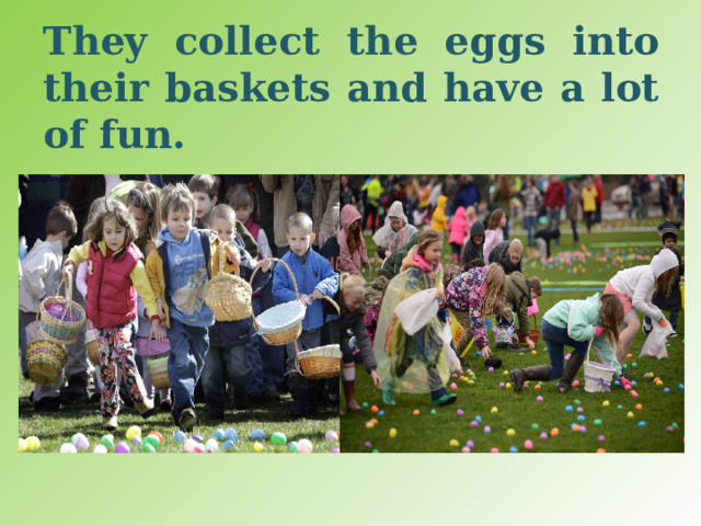 They collect the eggs into their baskets and have a lot of fun. 