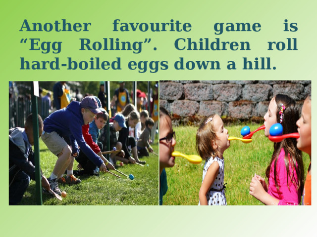Another favourite game is “Egg Rolling”. Children roll hard-boiled eggs down a hill. 