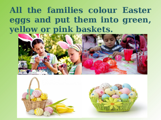 All the families colour Easter eggs and put them into green, yellow or pink baskets. 