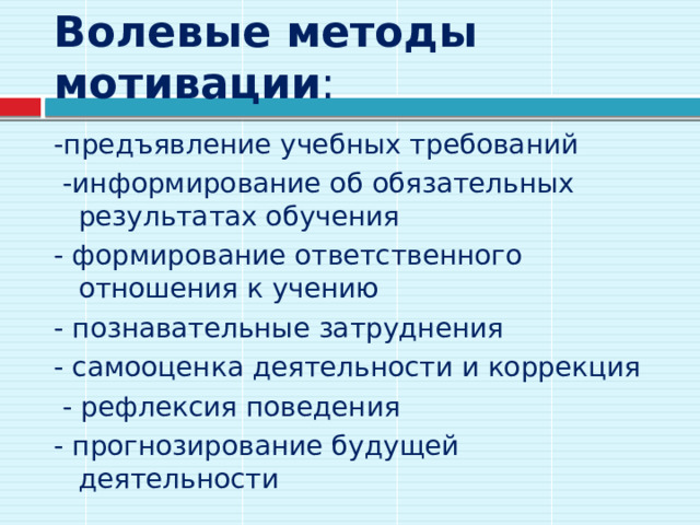 Волевые методы мотивации : -предъявление учебных требований  -информирование об обязательных результатах обучения - формирование ответственного отношения к учению - познавательные затруднения - самооценка деятельности и коррекция  - рефлексия поведения - прогнозирование будущей деятельности 