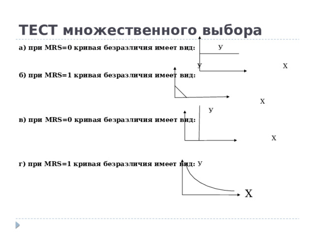 ТЕСТ множественного выбора а) при MRS=0 кривая безразличия имеет вид: У    У  Х б) при MRS=1 кривая безразличия имеет вид:    Х  У  в) при MRS=0 кривая безразличия имеет вид:     Х  г) при MRS=1 кривая безразличия имеет вид: У        Х 