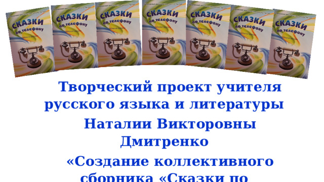 Творческий проект учителя русского языка и литературы Наталии Викторовны Дмитренко «Создание коллективного сборника «Сказки по телефону» 