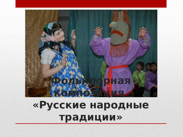 Фольклорная композиция  «Русские народные традиции» 