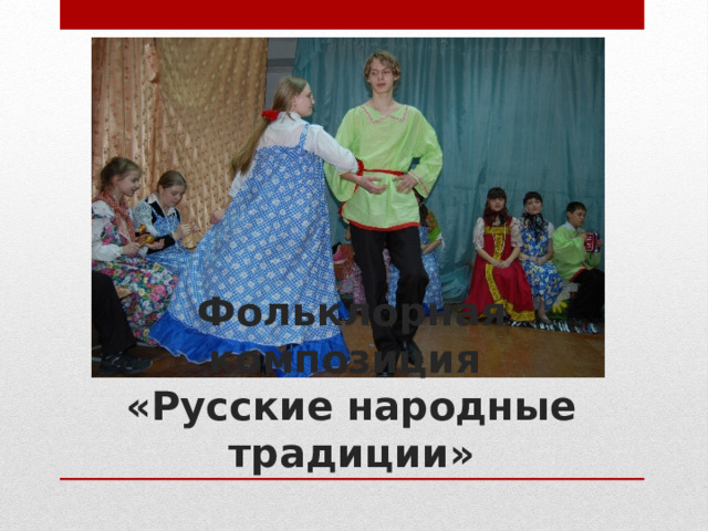 Фольклорная композиция  «Русские народные традиции» 