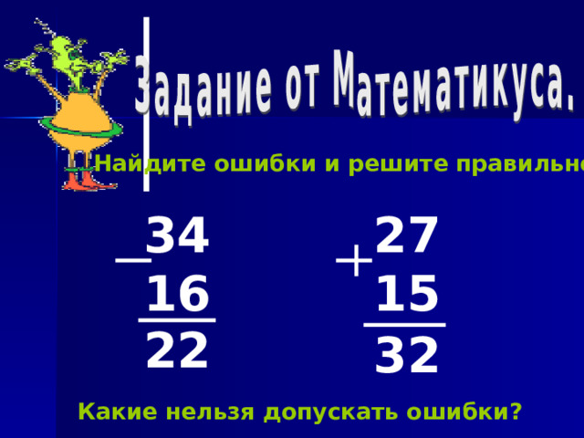 Найдите ошибки и решите правильно. 34 16 27 15 22 32 Какие нельзя допускать ошибки ? 