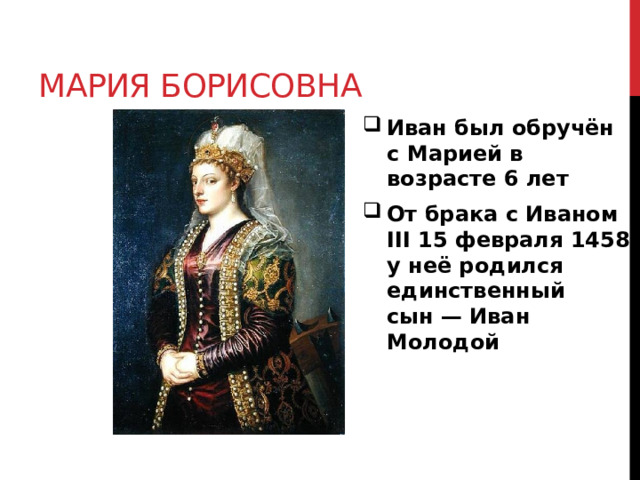Мария борисовна Иван был обручён с Марией в возрасте 6 лет От брака с Иваном III 15 февраля 1458 у неё родился единственный сын — Иван Молодой 