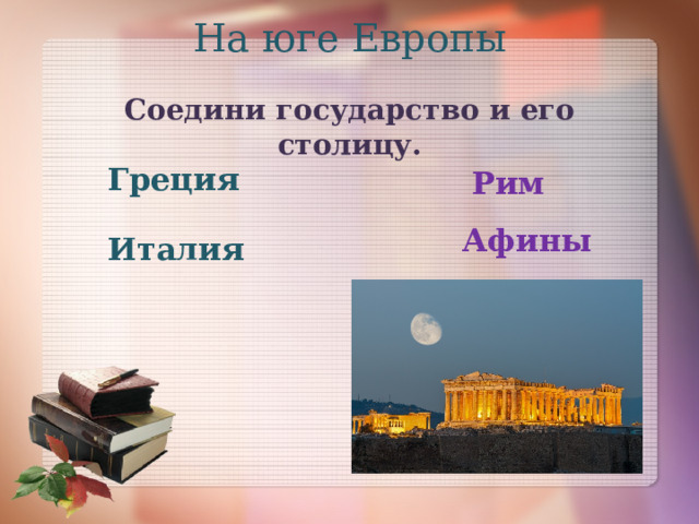 На юге Европы Соедини государство и его столицу. Греция Рим Афины Италия 