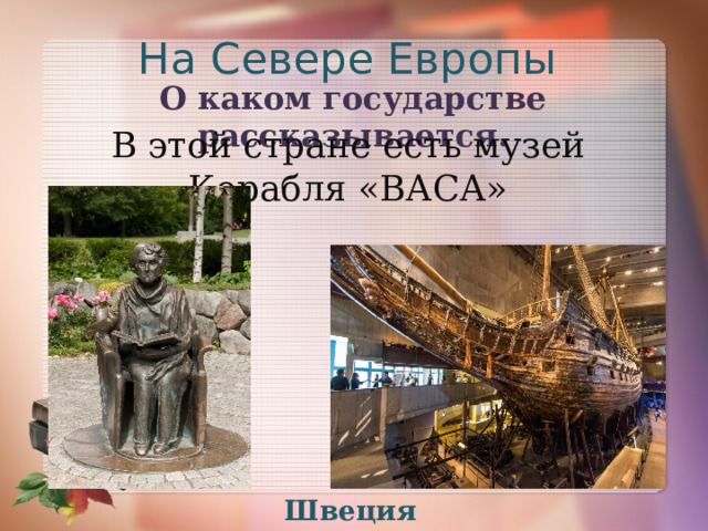 На Севере Европы О каком государстве рассказывается. В этой стране есть музей Корабля «ВАСА» Швеция 