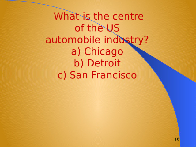  What is the centre  of the US automobile industry? a) Chicago b) Detroit c) San Francisco  