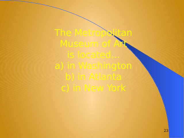 The Metropolitan Museum of Art is located... a) in Washington b) in Atlanta c) in New York  