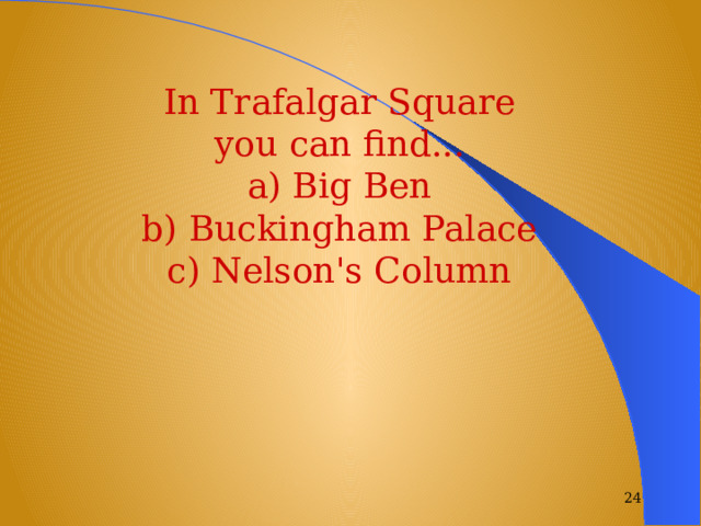 In Trafalgar Square you can find... a) Big Ben b) Buckingham Palace c) Nelson's Column  
