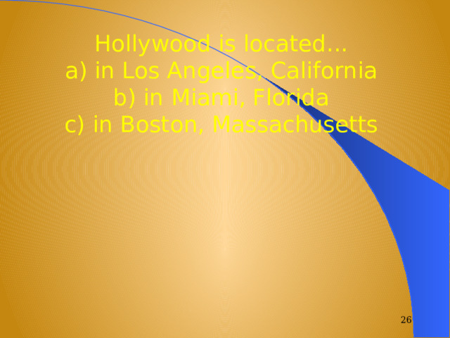 Hollywood is located... a) in Los Angeles, California b) in Miami, Florida c) in Boston, Massachusetts  