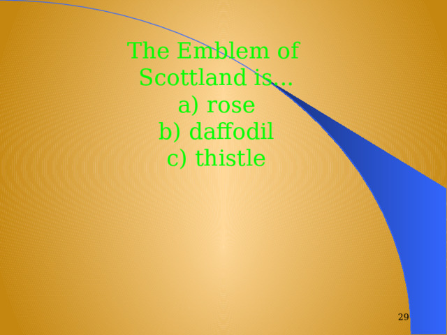 The Emblem of Scottland is... a) rose b) daffodil c) thistle  