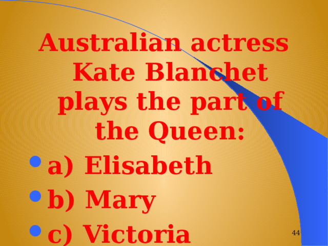 Australian actress Kate Blanchet plays the part of the Queen: a) Elisabeth b) Mary c) Victoria  