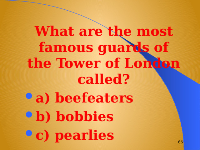 What are the most famous guards of the Tower of London called? a) beefeaters b) bobbies c) pearlies  