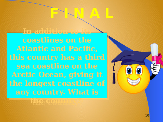 F I N A L In addition to its coastlines on the Atlantic and Pacific, this country has a third sea coastline on the Arctic Ocean, giving it the longest coastline of any country. What is the country?  