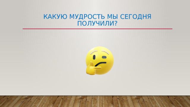 Какую мудрость мы сегодня Получили? 