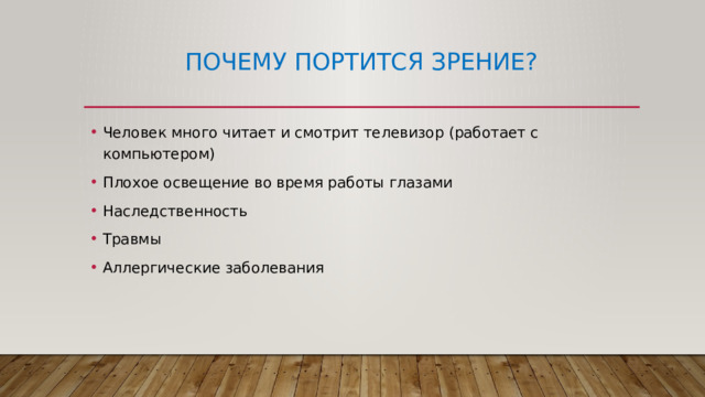 Почему портится зрение? Человек много читает и смотрит телевизор (работает с компьютером) Плохое освещение во время работы глазами Наследственность Травмы Аллергические заболевания 