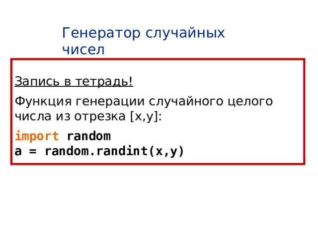 Генератор случайных чисел Запись в тетрадь! Функция генерации случайного целого числа из отрезка [x,y]: import random a = random.randint(x,y) 