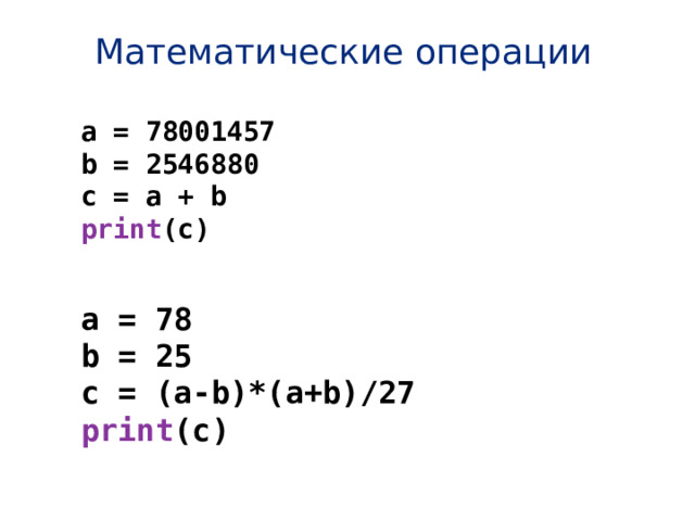 Математические операции a = 78001457 b = 2546880 c = a + b print (c) a = 78 b = 25 c = (a-b)*(a+b)/27 print (c) 