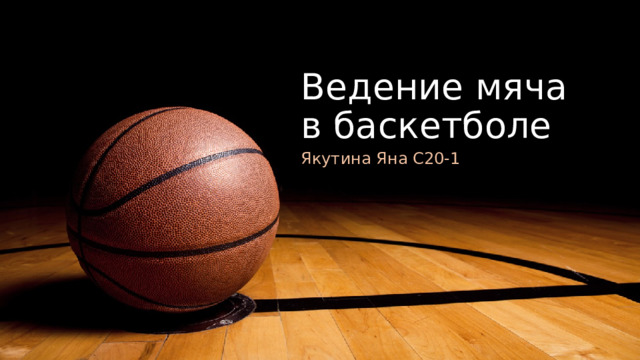 Ведение мяча в баскетболе Якутина Яна С20-1 1 