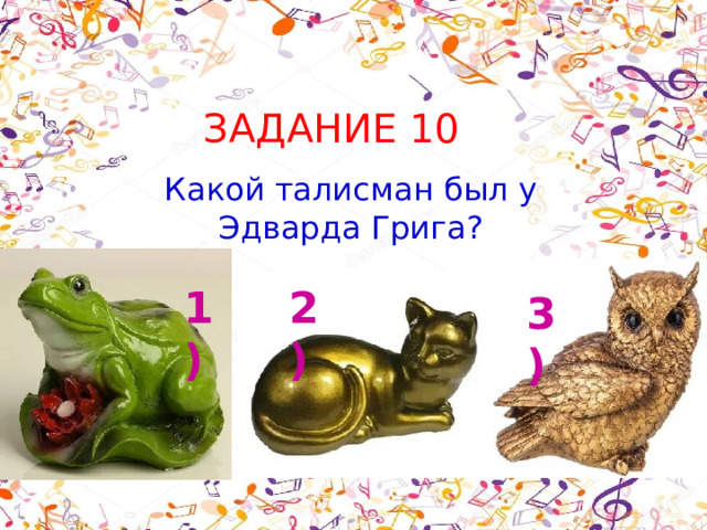 ЗАДАНИЕ 10 Какой талисман был у Эдварда Грига? 1) 2) 3) 