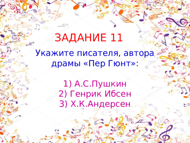 ЗАДАНИЕ 11 Укажите писателя, автора драмы «Пер Гюнт»: 1) А.С.Пушкин  2) Генрик Ибсен  3) Х.К.Андерсен 