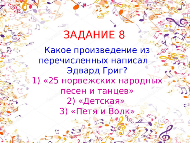 ЗАДАНИЕ 8 Какое произведение из перечисленных написал Эдвард Григ? 1) «25 норвежских народных песен и танцев» 2) «Детская» 3) «Петя и Волк» 