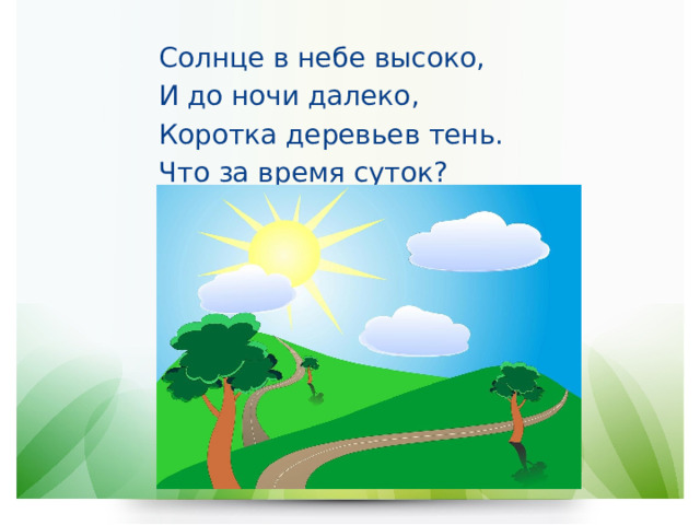 Солнце в небе высоко, И до ночи далеко, Коротка деревьев тень. Что за время суток? 