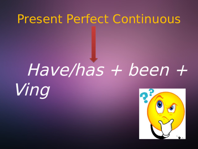 Present Perfect Continuous  Have/has + been + Ving 