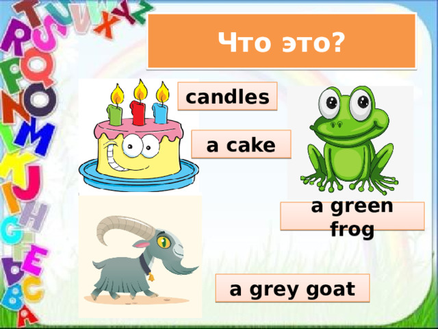 Что это? candles a cake a green frog a grey goat 