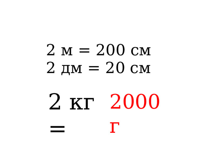 2 м = 200 см 2 дм = 20 см 2 кг = 2000г 
