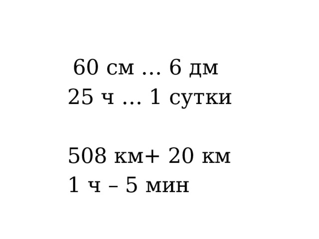  60 см … 6 дм 25 ч … 1 сутки 508 км+ 20 км 1 ч – 5 мин  