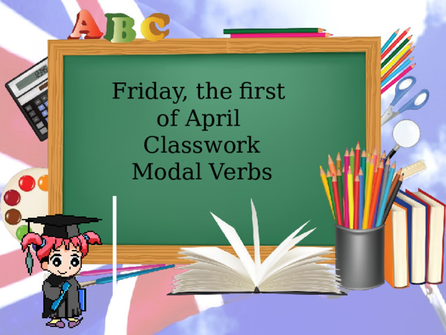 Friday, the first of April Classwork Modal Verbs 
