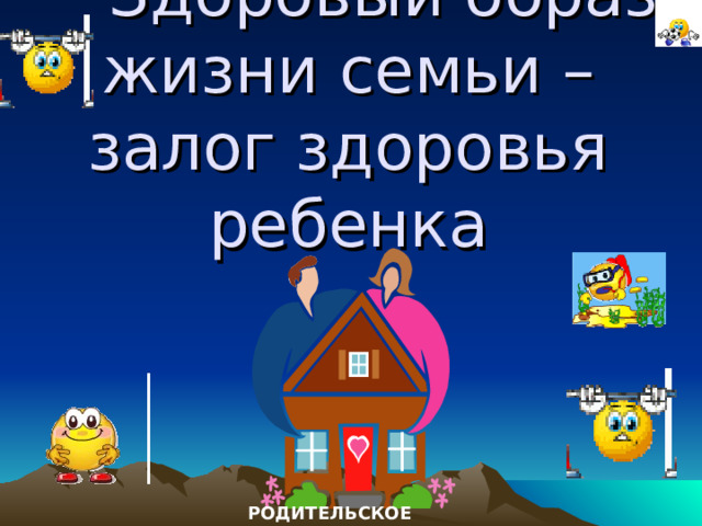  Здоровый образ жизни семьи – залог здоровья ребенка РОДИТЕЛЬСКОЕ СОБРАНИЕ 