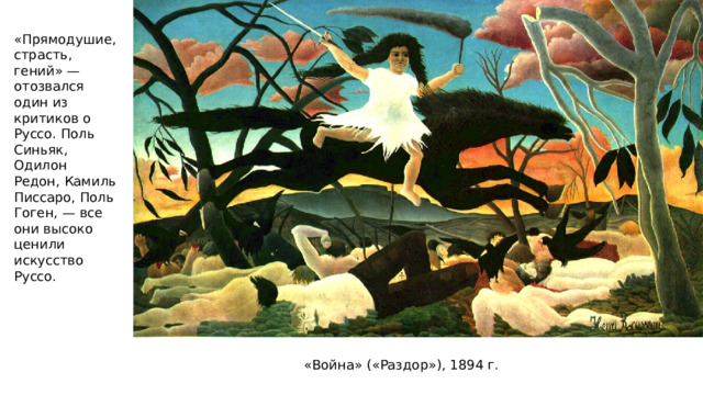 «Прямодушие, страсть, гений» — отозвался один из критиков о Руссо. Поль Синьяк, Одилон Редон, Камиль Писсаро, Поль Гоген, — все они высоко ценили искусство Руссо. «Война» («Раздор»), 1894 г. 